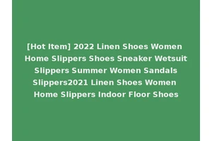 [Hot Item] 2022 Linen Shoes Women Home Slippers Shoes Sneaker Wetsuit Slippers Summer Women Sandals Slippers2021 Linen Shoes Women Home Slippers Indoor Floor Shoes