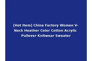 [Hot Item] China Factory Women V-Neck Heather Color Cotton Acrylic Pullover Knitwear Sweater