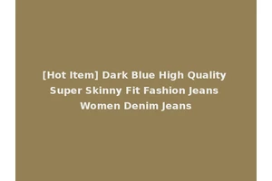 [Hot Item] Dark Blue High Quality Super Skinny Fit Fashion Jeans Women Denim Jeans