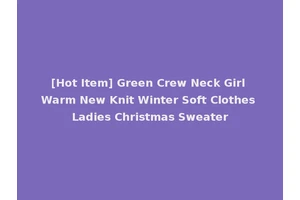 [Hot Item] Green Crew Neck Girl Warm New Knit Winter Soft Clothes Ladies Christmas Sweater