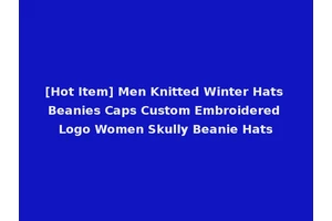 [Hot Item] Men Knitted Winter Hats Beanies Caps Custom Embroidered Logo Women Skully Beanie Hats