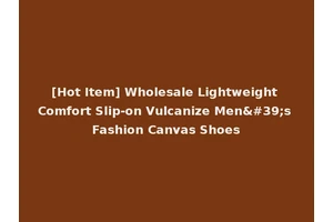[Hot Item] Wholesale Lightweight Comfort Slip-on Vulcanize Men's Fashion Canvas Shoes
