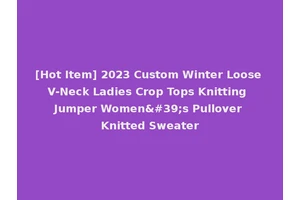 [Hot Item] 2023 Custom Winter Loose V-Neck Ladies Crop Tops Knitting Jumper Women's Pullover Knitted Sweater