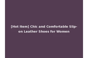 [Hot Item] Chic and Comfortable Slip-on Leather Shoes for Women