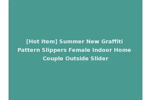 [Hot Item] Summer New Graffiti Pattern Slippers Female Indoor Home Couple Outside Slider