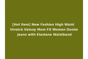 [Hot Item] New Fashion High Waist Stretch Skinny Mom Fit Women Denim Jeans with Elastane Waistband