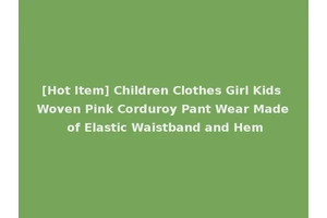 [Hot Item] Children Clothes Girl Kids Woven Pink Corduroy Pant Wear Made of Elastic Waistband and Hem