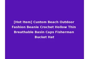 [Hot Item] Custom Beach Outdoor Fashion Beanie Crochet Hollow Thin Breathable Basin Caps Fisherman Bucket Hat