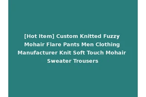 [Hot Item] Custom Knitted Fuzzy Mohair Flare Pants Men Clothing Manufacturer Knit Soft Touch Mohair Sweater Trousers