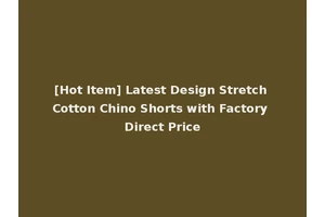 [Hot Item] Latest Design Stretch Cotton Chino Shorts with Factory Direct Price