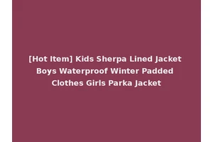 [Hot Item] Kids Sherpa Lined Jacket Boys Waterproof Winter Padded Clothes Girls Parka Jacket