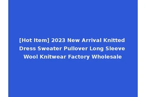 [Hot Item] 2023 New Arrival Knitted Dress Sweater Pullover Long Sleeve Wool Knitwear Factory Wholesale