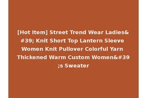 [Hot Item] Street Trend Wear Ladies' Knit Short Top Lantern Sleeve Women Knit Pullover Colorful Yarn Thickened Warm Custom Women's Sweater