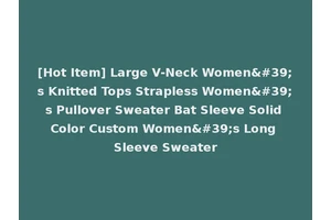 [Hot Item] Large V-Neck Women's Knitted Tops Strapless Women's Pullover Sweater Bat Sleeve Solid Color Custom Women's Long Sleeve Sweater