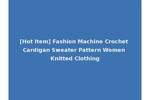 [Hot Item] Fashion Machine Crochet Cardigan Sweater Pattern Women Knitted Clothing