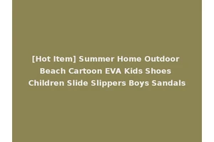 [Hot Item] Summer Home Outdoor Beach Cartoon EVA Kids Shoes Children Slide Slippers Boys Sandals