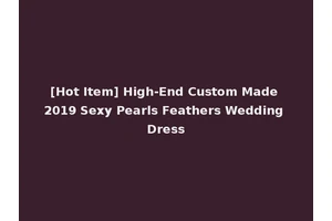 [Hot Item] High-End Custom Made 2019 Sexy Pearls Feathers Wedding Dress