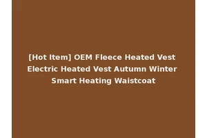 [Hot Item] OEM Fleece Heated Vest Electric Heated Vest Autumn Winter Smart Heating Waistcoat