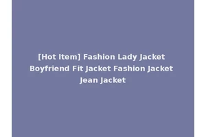 [Hot Item] Fashion Lady Jacket Boyfriend Fit Jacket Fashion Jacket Jean Jacket