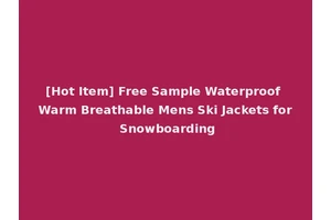 [Hot Item] Free Sample Waterproof Warm Breathable Mens Ski Jackets for Snowboarding