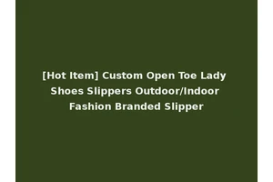 [Hot Item] Custom Open Toe Lady Shoes Slippers Outdoor/Indoor Fashion Branded Slipper