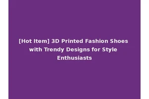 [Hot Item] 3D Printed Fashion Shoes with Trendy Designs for Style Enthusiasts