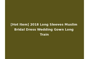 [Hot Item] 2018 Long Sleeves Muslim Bridal Dress Wedding Gown Long Train