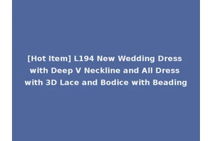 [Hot Item] L194 New Wedding Dress with Deep V Neckline and All Dress with 3D Lace and Bodice with Beading