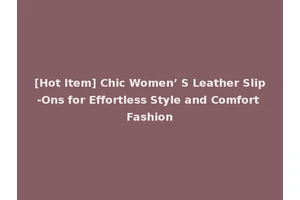 [Hot Item] Chic Women’ S Leather Slip-Ons for Effortless Style and Comfort Fashion