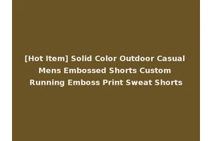 [Hot Item] Solid Color Outdoor Casual Mens Embossed Shorts Custom Running Emboss Print Sweat Shorts
