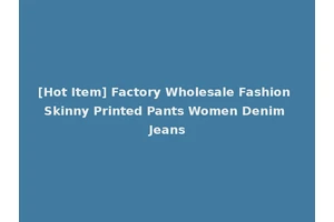 [Hot Item] Factory Wholesale Fashion Skinny Printed Pants Women Denim Jeans