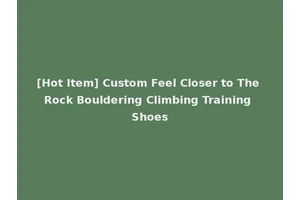 [Hot Item] Custom Feel Closer to The Rock Bouldering Climbing Training Shoes