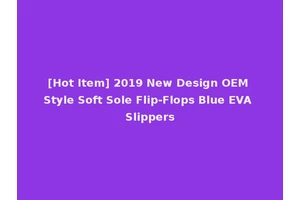 [Hot Item] 2019 New Design OEM Style Soft Sole Flip-Flops Blue EVA Slippers