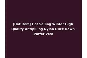[Hot Item] Hot Selling Winter High Quality Antipilling Nylon Duck Down Puffer Vest