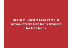 [Hot Item] Custom Logo Pant Hot Fashion Stretch Men Jeans Trousers for Men Jeans