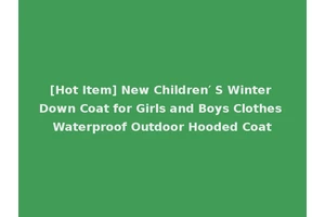 [Hot Item] New Children′ S Winter Down Coat for Girls and Boys Clothes Waterproof Outdoor Hooded Coat