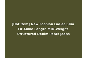[Hot Item] New Fashion Ladies Slim Fit Ankle Length MID-Weight Structured Denim Pants Jeans