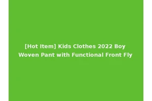 [Hot Item] Kids Clothes 2022 Boy Woven Pant with Functional Front Fly