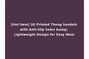 [Hot Item] 3D Printed Thong Sandals with Anti-Slip Soles &amp; Lightweight Design for Easy Wear