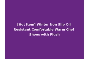 [Hot Item] Winter Non Slip Oil Resistant Comfortable Warm Chef Shoes with Plush