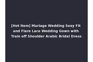 [Hot Item] Mariage Wedding Sexy Fit and Flare Lace Wedding Gown with Train off Shoulder Arabic Bridal Dress