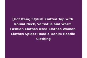 [Hot Item] Stylish Knitted Top with Round Neck, Versatile and Warm Fashion Clothes Used Clothes Women Clothes Spider Hoodie Denim Hoodie Clothing