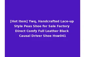 [Hot Item] Ywq, Handcrafted Lace-up Style Peas Shoe for Sale Factory Direct Comfy Full Leather Black Causal Driver Shoe Hsw041