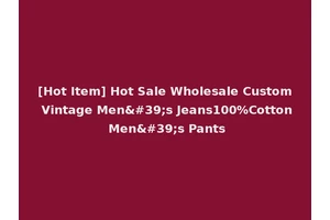 [Hot Item] Hot Sale Wholesale Custom Vintage Men's Jeans100%Cotton Men's Pants