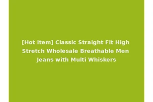 [Hot Item] Classic Straight Fit High Stretch Wholesale Breathable Men Jeans with Multi Whiskers