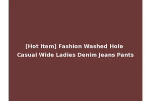 [Hot Item] Fashion Washed Hole Casual Wide Ladies Denim Jeans Pants