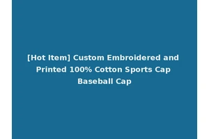 [Hot Item] Custom Embroidered and Printed 100% Cotton Sports Cap Baseball Cap
