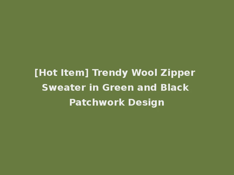 [Hot Item] Trendy Wool Zipper Sweater in Green and Black Patchwork Design