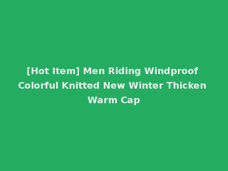 [Hot Item] Men Riding Windproof Colorful Knitted New Winter Thicken Warm Cap