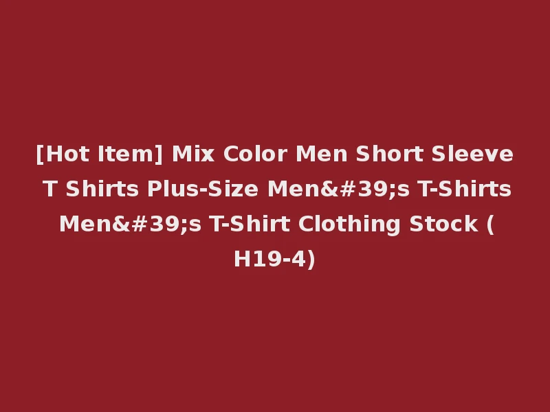 [Hot Item] Mix Color Men Short Sleeve T Shirts Plus-Size Men's T-Shirts Men's T-Shirt Clothing Stock (H19-4)